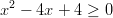  2 x  − 4x + 4 ≥ 0  