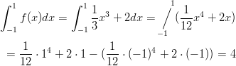 ∫ 1           ∫ 1              ∕ 1     f(x)dx =      1x3 + 2dx =     ( 1-x4 + 2x)  −1            −1 3                12                               −1     1--  4          -1-      4  =  12 ⋅ 1 + 2 ⋅ 1 − (12 ⋅ (− 1) + 2 ⋅ (− 1)) = 4       