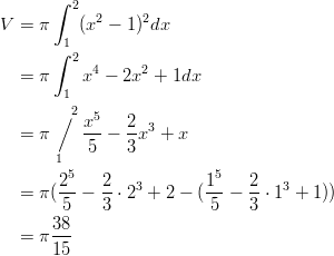        ∫ 2 V =  π    (x2 − 1)2dx         1        ∫ 2 4     2   =  π    x  − 2x  + 1dx         1        ∕ 2x5    2   =  π    ---−  -x3 + x        1   5    3        25    2           15    2   =  π(---−  -⋅ 23 + 2 − (--−  -⋅ 13 + 1))         5    3            5    3   =  π38-       15       