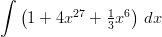 ∫  (              )     1 + 4x27 + 13x6  dx  