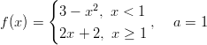        {      2 f(x) =   3 − x , x < 1 ,   a = 1          2x + 2, x ≥ 1  