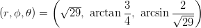           (                           )             √ ---       3-        -2--- (r,ϕ,θ) =     29, arctan4 , arcsin √ ---                                     29 
