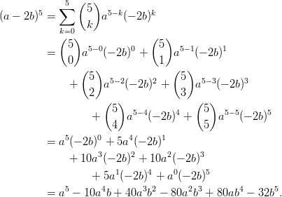                (  )         5   ∑5   5   5−k      k (a − 2b) =          a   (− 2b)             k=0  k             (5)               (5)          =      a5−0(− 2b)0 +     a5−1(− 2b)1              0  (  )           1  (  )                   5   5− 2     2    5   5− 3     3               +   2 a    (− 2b)  +  3  a   (− 2b)                     (  )              (  )                   +   5  a5−4(− 2b)4 +  5  a5−5(− 2b)5                       4                 5              5     0     4      1          =  a (− 2b) + 5a (− 2b)               + 10a3(− 2b)2 + 10a2 (− 2b)3                   + 5a1 (− 2b)4 + a0(− 2b)5           =  a5 − 10a4b + 40a3b2 − 80a2b3 + 80ab4 − 32b5.       
