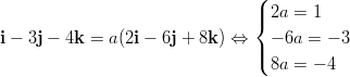                                 (                                 |{ 2a =  1  i − 3j − 4k = a(2i − 6j + 8k ) ⇔ | − 6a = − 3                                 ( 8a =  − 4       