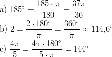           185 ⋅ π   37π a) 185∘ = ------- = ----             180∘      3∘6 b) 2 = 2-⋅ 180-=  360--≈ 114,6 ∘           π        π    4π    4π ⋅ 180∘      ∘ c) ---=  ---------=  144     5      5 ⋅ π       