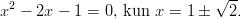                              √ -- x2 − 2x − 1 = 0, kun x =  1 ±  2.       