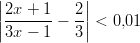 ||2x + 1    2|| ||-------−  -|| < 0,01  3x − 1    3  