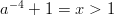 a−4 + 1 = x > 1  