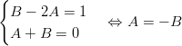 {   B − 2A  = 1   A + B =  0    ⇔  A =  − B       