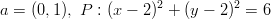 a = (0,1), P : (x − 2)2 + (y − 2)2 = 6  