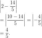 ||      || |2 − 14| |    5 |    ||10 − 14||   ||  4|| =  ||-------|| = ||− -||        5          5    4- =  5.       