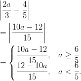 |       | ||2a-−  4|| | 3    5|    ||         ||  = |10a-−-12-|    |(   15    |    | 10a − 12        6    { ---------,  a ≥ --  = | 12 1−510a        56    ( ---------,  a < -.         15           5       