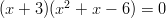 (x + 3)(x2 + x − 6) = 0  