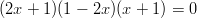 (2x + 1)(1 − 2x)(x + 1) = 0  