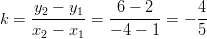      y2 − y1    6 − 2       4 k =  --------= ------- =  − --      x2 − x1   − 4 − 1      5       