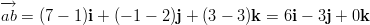 −→ ab = (7 − 1)i + (− 1 − 2)j + (3 − 3)k = 6i − 3j + 0k  