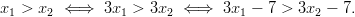 x1 >  x2 ⇐ ⇒  3x1 >  3x2 ⇐ ⇒   3x1 − 7 > 3x2 − 7.       