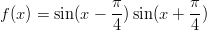                π-         π- f(x ) = sin(x −  4)sin(x + 4 )  