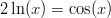 2 ln(x ) = cos(x )  