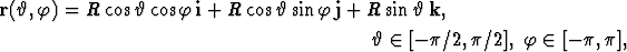 r(h,f) =  R cosh cosf i + R cosh sin f j + R sin hk,

                                          h  (-  [-p/2, p/2], f  (-  [- p,p],