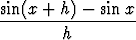 sin(x + h) - sinx
-----------------
        h