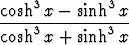 cosh3 x - sinh3x
-----3--------3--
 cosh x + sinh x